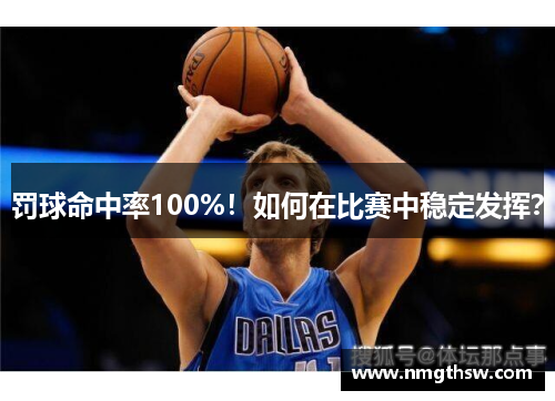 罚球命中率100%！如何在比赛中稳定发挥？